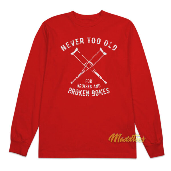 Never Too Old For Bruises and Broken Bones Long Sleeve Shirt