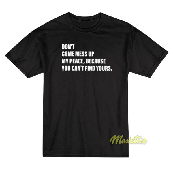 Don't Come Mess Up My Peace Because You T-Shirt