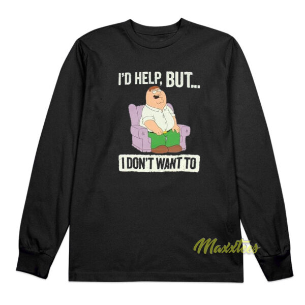 I'd Help But I Don't Wanted Peter Griffin Long Sleeve Shirt
