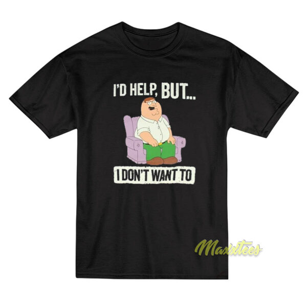 I'd Help But I Don't Wanted Peter Griffin T-Shirt