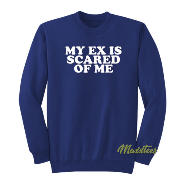My Ex Is Scared Of Me Sweatshirt
