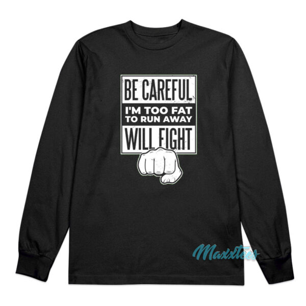 Be Careful I'm Too Fat To Run Away Will Fight Long Sleeve Shirt