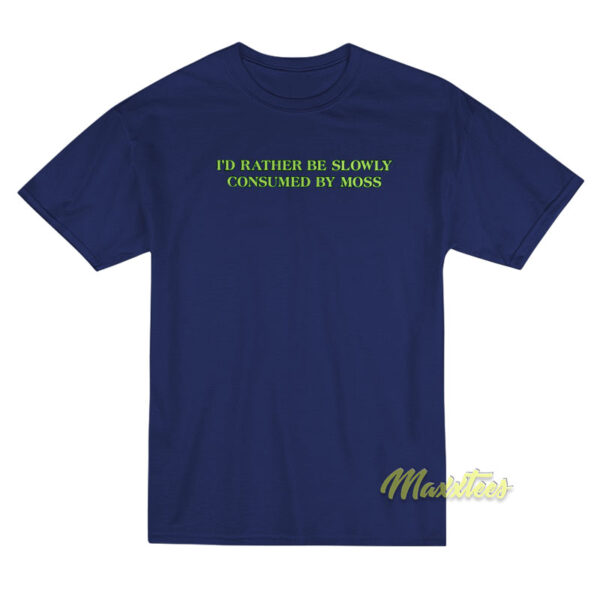 I'd Rather Be Slowly Consumed By Moss T-Shirt
