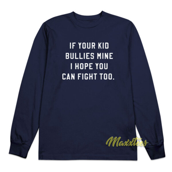 If Your Kid Bullies Mine I Hope You Can Fight Too Long Sleeve Shirt