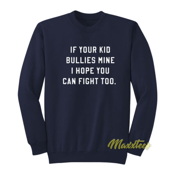 If Your Kid Bullies Mine I Hope You Can Fight Too Sweatshirt