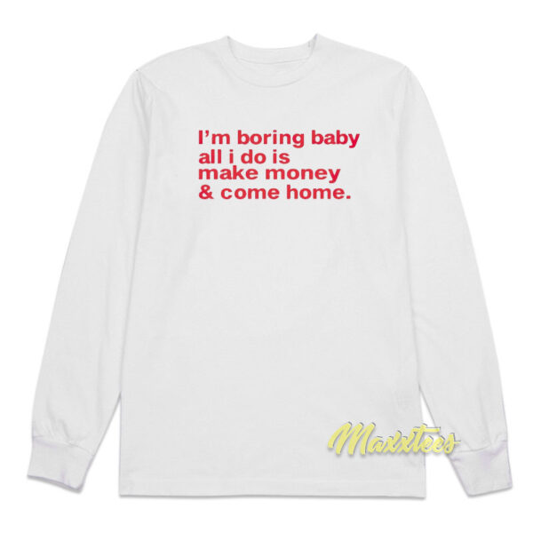 I'm Boring Baby All I Do is Make Money and Come Home Long Sleeve Shirt