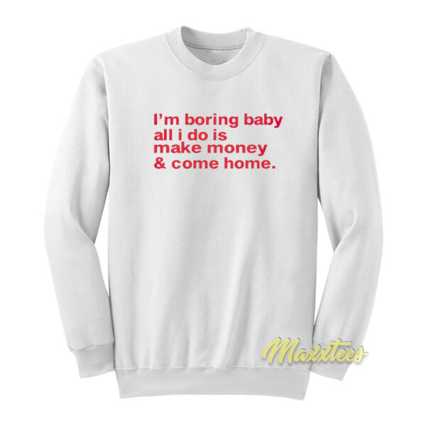 I'm Boring Baby All I Do is Make Money and Come Home Sweatshirt