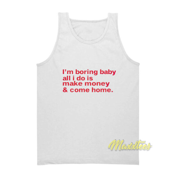 I'm Boring Baby All I Do is Make Money and Come Home Tank Top