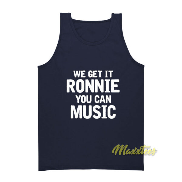 We Get It Ronnie You Can Music Tank Top