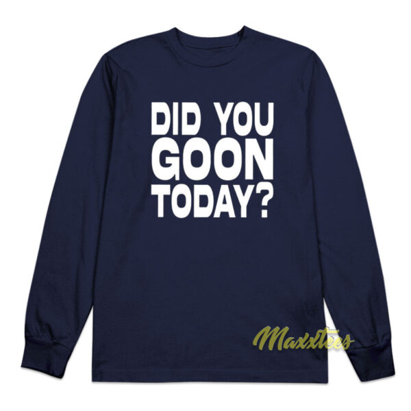 Did You Goon Today Long Sleeve Shirt