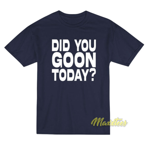 Did You Goon Today T-Shirt