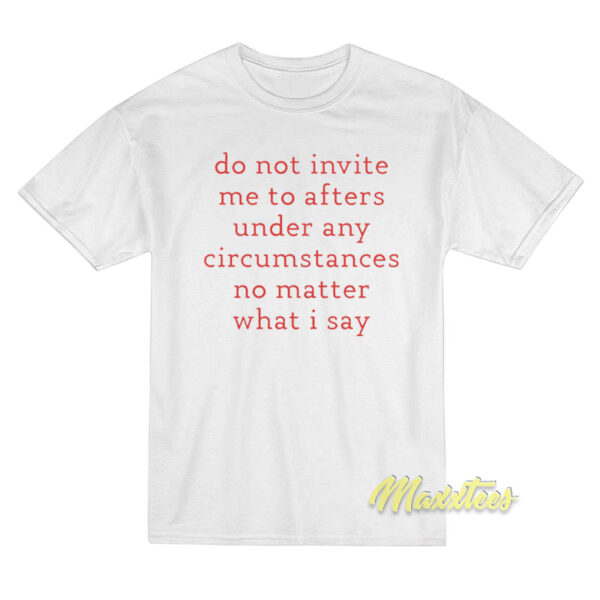 Do Not Invite Me To Afters Under Any Circumstances T-Shirt