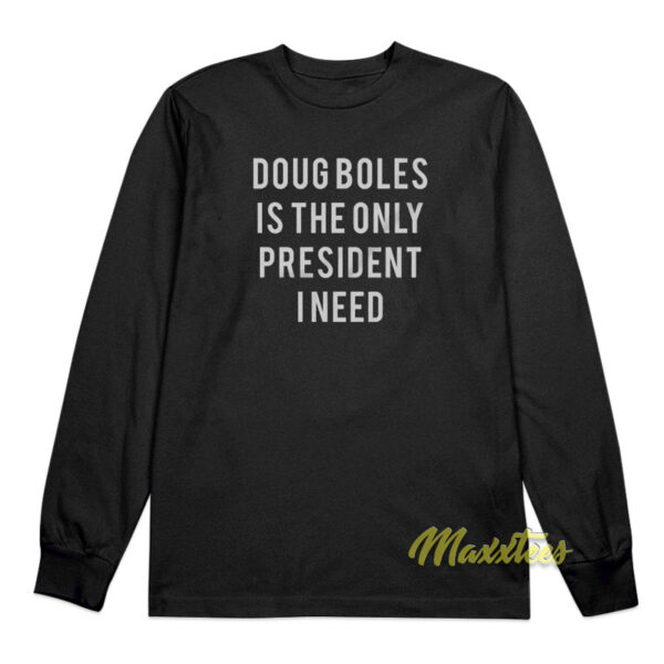 Doug Boles is The Only President I Need Long Sleeve Shirt