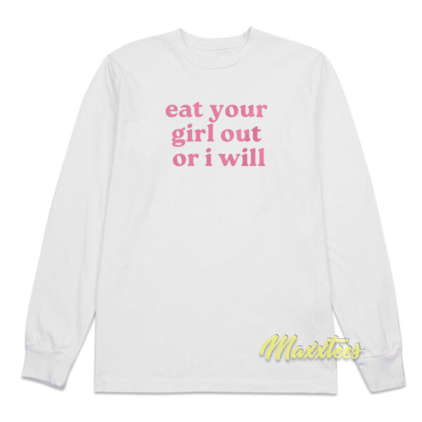 Eat Your Girl Out Or I Will Long Sleeve Shirt