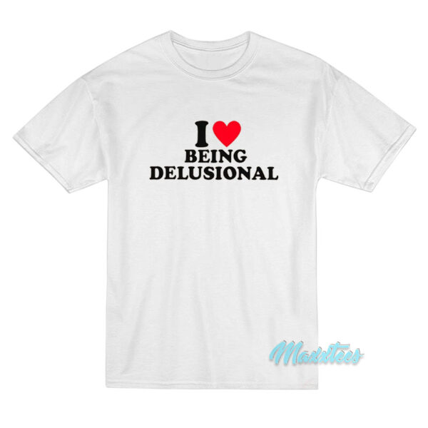 I Love Being Delusional T-Shirt