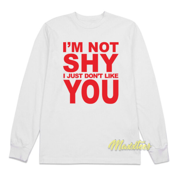 I'm Not Shy I Just Don't Like You Long Sleeve Shirt