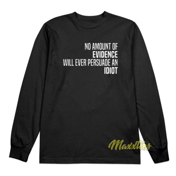 No Amount Of Evidence Will Ever Persuade An Idiot Long Sleeve Shirt