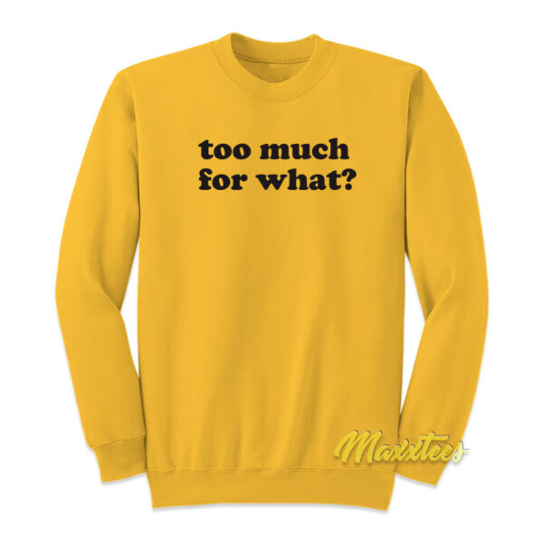 Too Much For What Sweatshirt