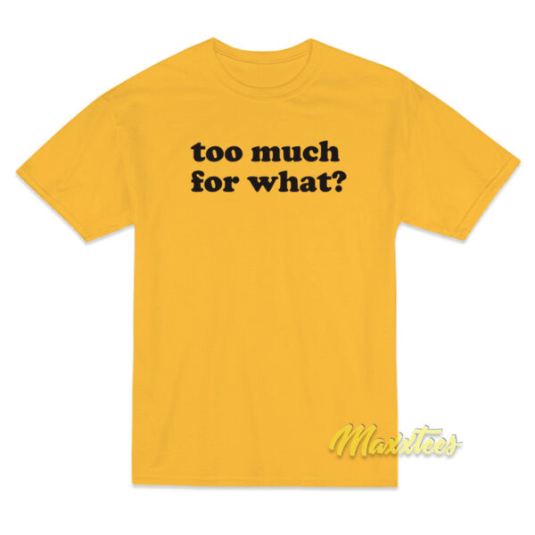 Too Much For What T-Shirt