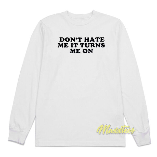 Don't Hate Me It Turns Me On Long Sleeve Shirt