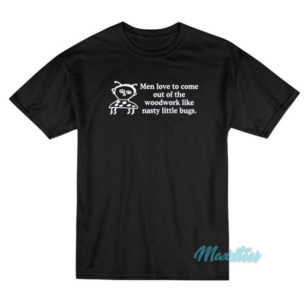 Me Love To Come Out Of The Woodwork T-Shirt