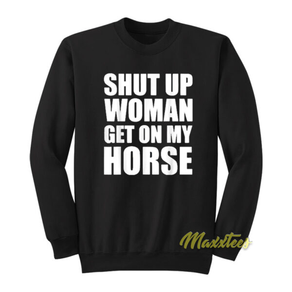 Shut Up Woman Get On My Horse Sweatshirt