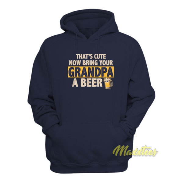 That's Cute Now Bring Your Grandpa A Beer Hoodie
