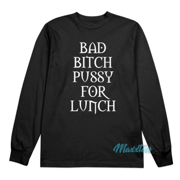 Bad Bitch Pussy For Lunch Long Sleeve Shirt