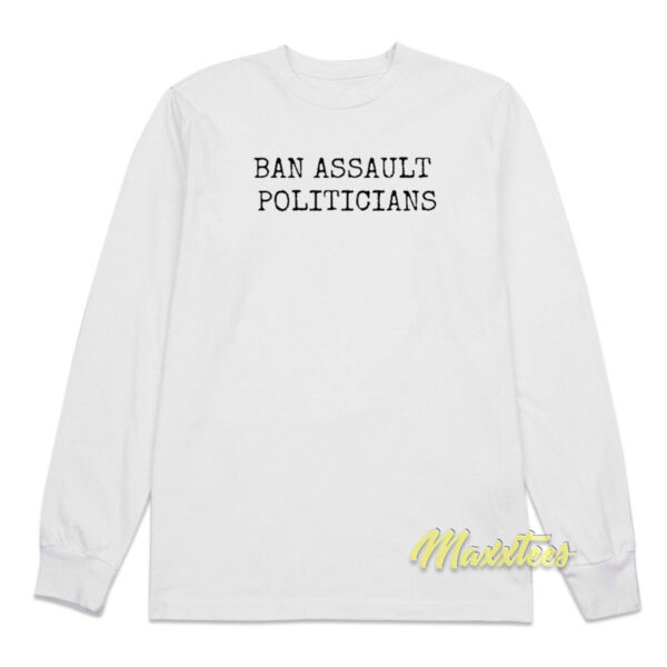 Ban Assault Politicians Long Sleeve Shirt