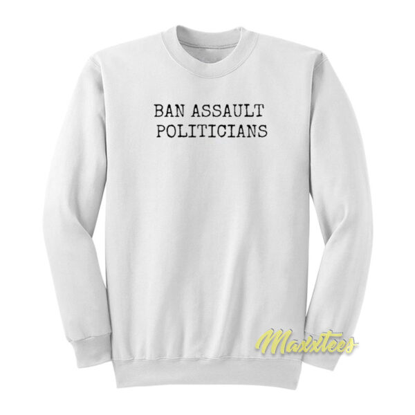 Ban Assault Politicians Sweatshirt