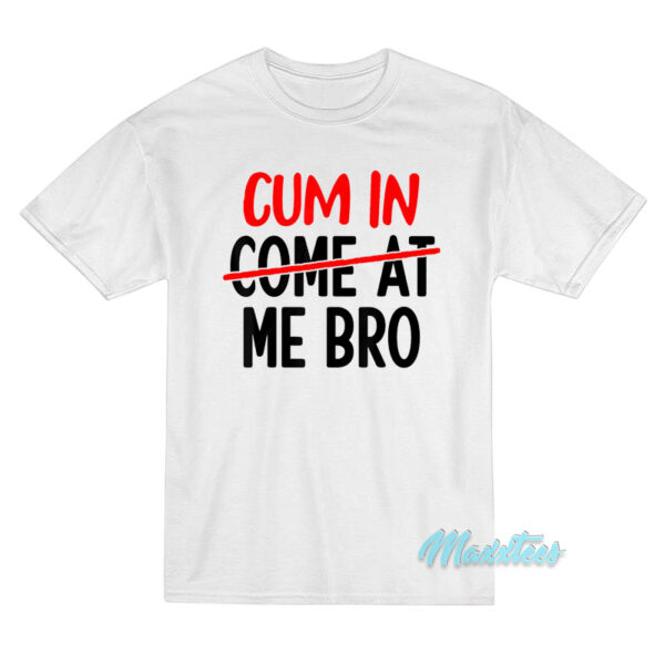 Cum In Come At Me Bro T-Shirt