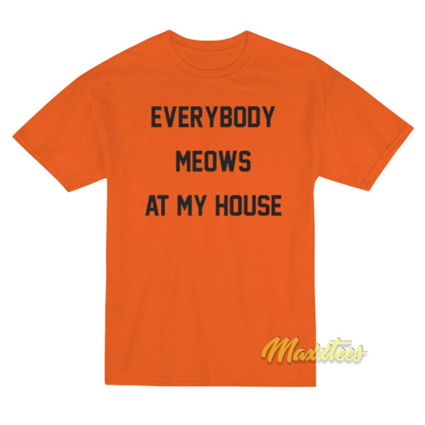 Everybody Meows At My House T-Shirt