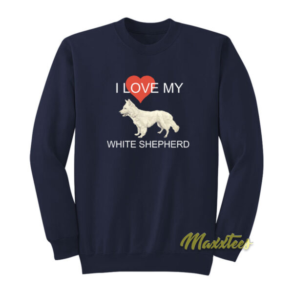 I Love My White Shepherd Sweatshirt