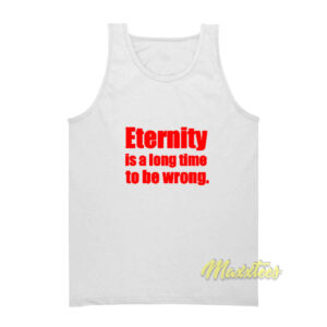 Eternity is A Long Time To Be Wrong Tank Top