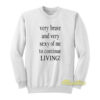 Very Brave and Very Sexy Of Me To Continue Living Sweatshirt